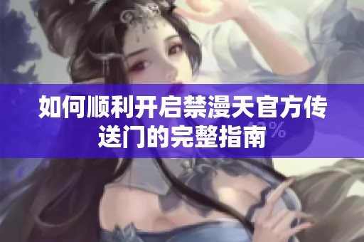 如何顺利开启禁漫天官方传送门的完整指南