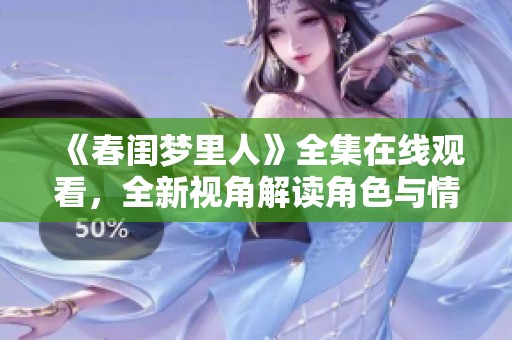 《春闺梦里人》全集在线观看，全新视角解读角色与情感发展