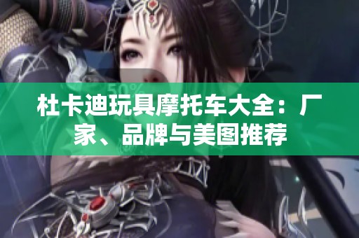 杜卡迪玩具摩托车大全：厂家、品牌与美图推荐