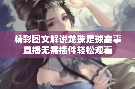 精彩图文解说龙珠足球赛事直播无需插件轻松观看