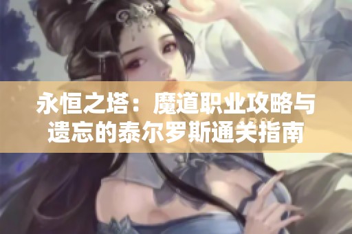 永恒之塔：魔道职业攻略与遗忘的泰尔罗斯通关指南
