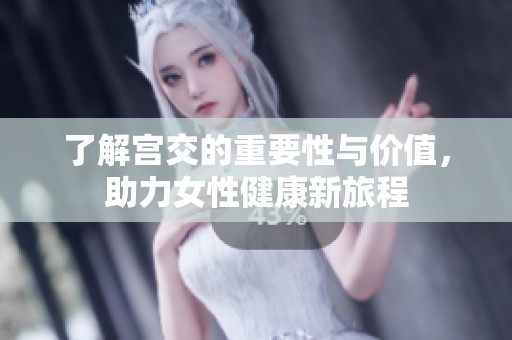 了解宫交的重要性与价值，助力女性健康新旅程