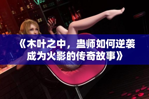 《木叶之中，蛊师如何逆袭成为火影的传奇故事》