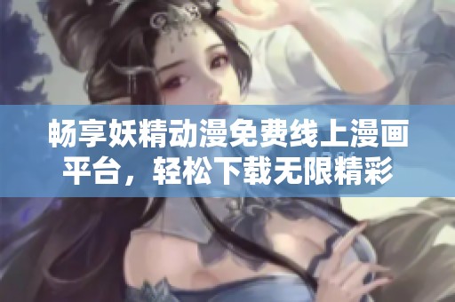 畅享妖精动漫免费线上漫画平台，轻松下载无限精彩