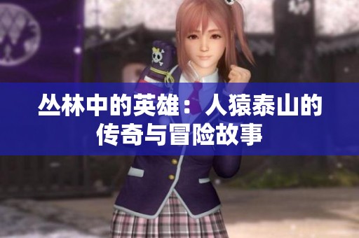 丛林中的英雄：人猿泰山的传奇与冒险故事