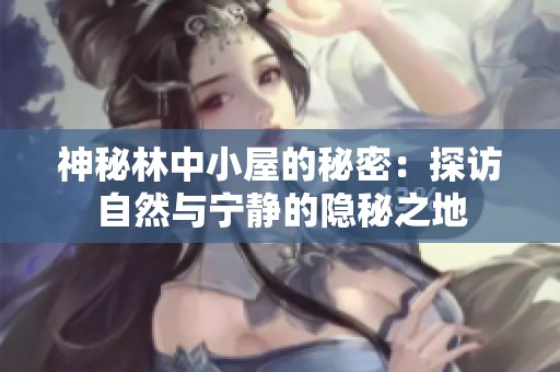 神秘林中小屋的秘密：探访自然与宁静的隐秘之地