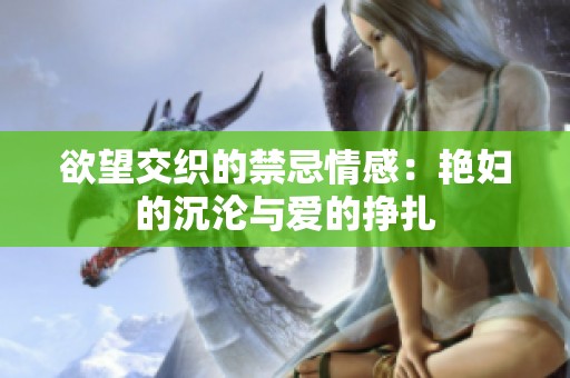 欲望交织的禁忌情感：艳妇的沉沦与爱的挣扎