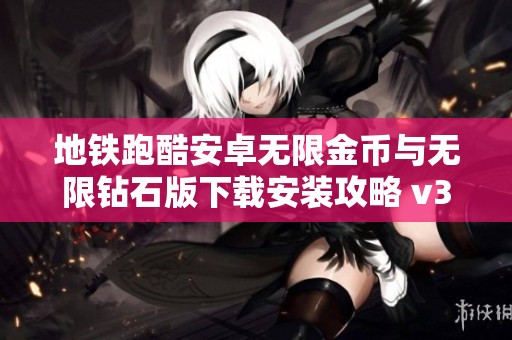 地铁跑酷安卓无限金币与无限钻石版下载安装攻略 v3.34.2