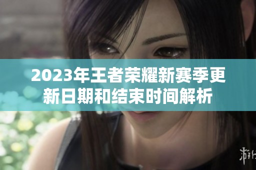 2023年王者荣耀新赛季更新日期和结束时间解析