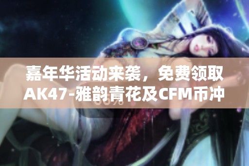 嘉年华活动来袭，免费领取AK47-雅韵青花及CFM币冲刺！