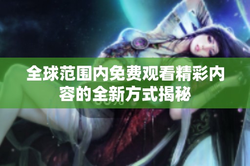 全球范围内免费观看精彩内容的全新方式揭秘