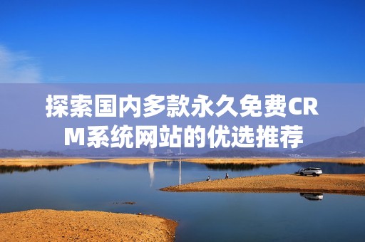 探索国内多款永久免费CRM系统网站的优选推荐