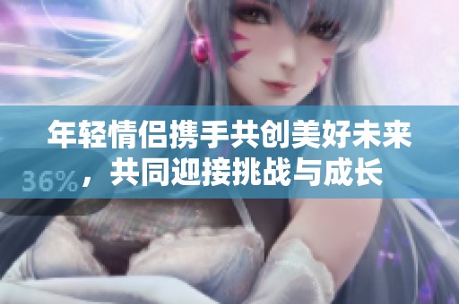 年轻情侣携手共创美好未来，共同迎接挑战与成长