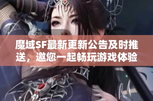 魔域SF最新更新公告及时推送，邀您一起畅玩游戏体验新内容