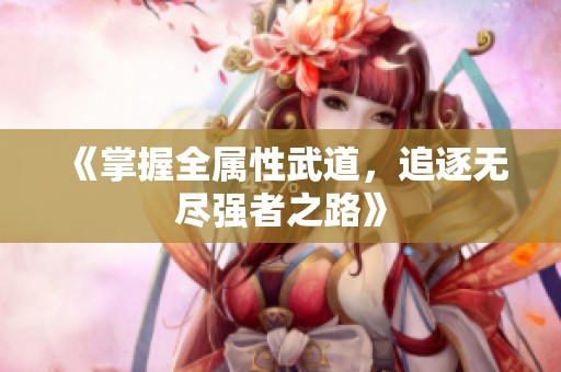 《掌握全属性武道，追逐无尽强者之路》