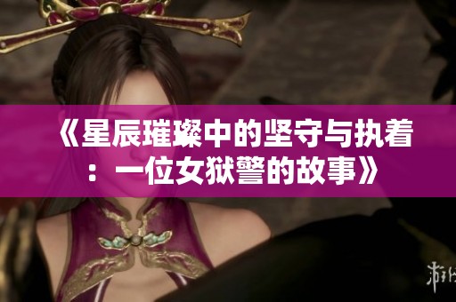 《星辰璀璨中的坚守与执着：一位女狱警的故事》
