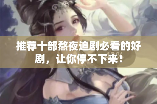 推荐十部熬夜追剧必看的好剧，让你停不下来！