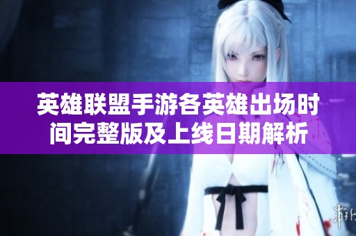 英雄联盟手游各英雄出场时间完整版及上线日期解析