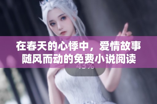 在春天的心悸中，爱情故事随风而动的免费小说阅读