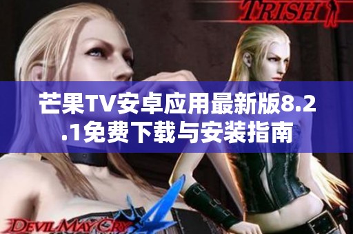 芒果TV安卓应用最新版8.2.1免费下载与安装指南
