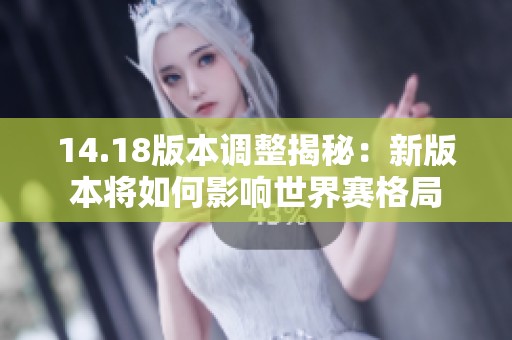 14.18版本调整揭秘：新版本将如何影响世界赛格局