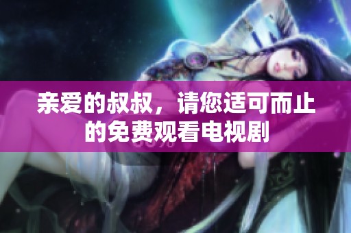 亲爱的叔叔，请您适可而止的免费观看电视剧