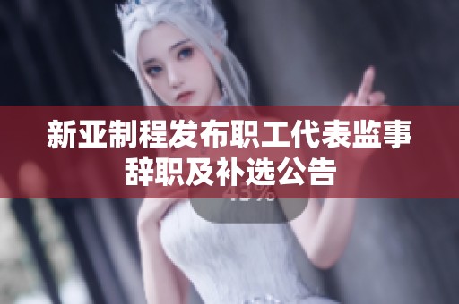 新亚制程发布职工代表监事辞职及补选公告