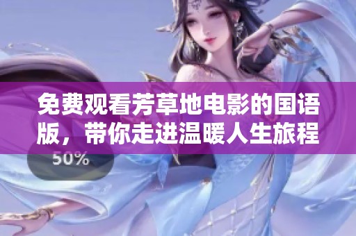 免费观看芳草地电影的国语版，带你走进温暖人生旅程