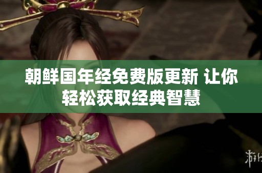 朝鲜国年经免费版更新 让你轻松获取经典智慧