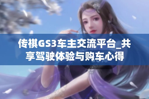 传祺GS3车主交流平台_共享驾驶体验与购车心得