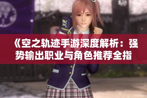 《空之轨迹手游深度解析：强势输出职业与角色推荐全指南》