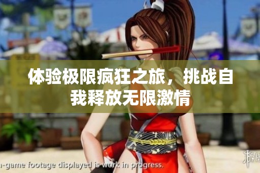 体验极限疯狂之旅，挑战自我释放无限激情