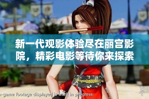 新一代观影体验尽在丽宫影院，精彩电影等待你来探索