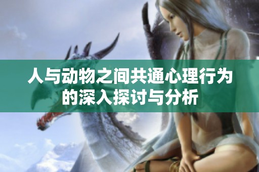 人与动物之间共通心理行为的深入探讨与分析