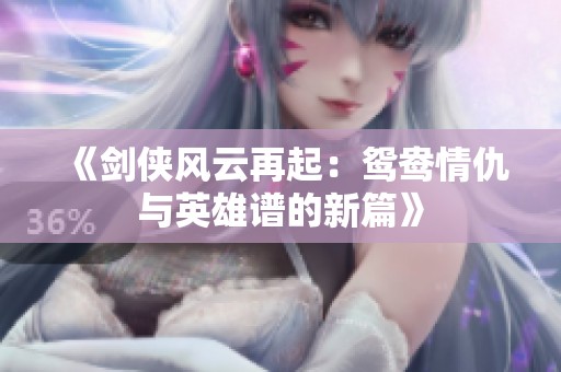 《剑侠风云再起：鸳鸯情仇与英雄谱的新篇》