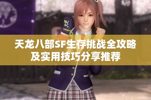 天龙八部SF生存挑战全攻略及实用技巧分享推荐