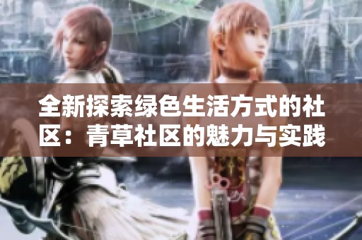 全新探索绿色生活方式的社区：青草社区的魅力与实践