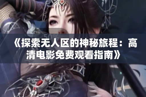 《探索无人区的神秘旅程：高清电影免费观看指南》