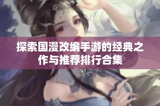 探索国漫改编手游的经典之作与推荐排行合集
