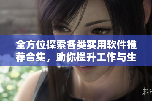 全方位探索各类实用软件推荐合集，助你提升工作与生活效率