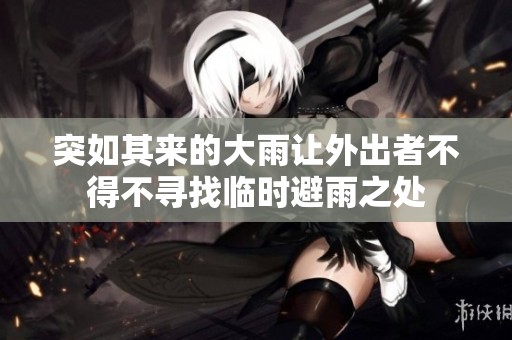 突如其来的大雨让外出者不得不寻找临时避雨之处