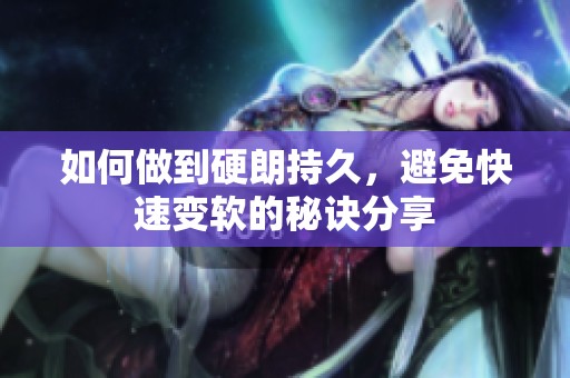 如何做到硬朗持久，避免快速变软的秘诀分享