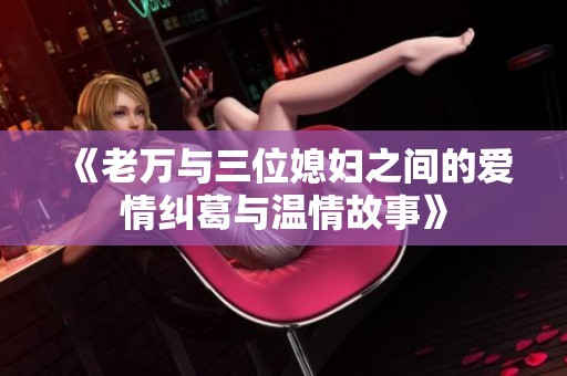 《老万与三位媳妇之间的爱情纠葛与温情故事》