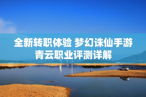 全新转职体验 梦幻诛仙手游青云职业评测详解