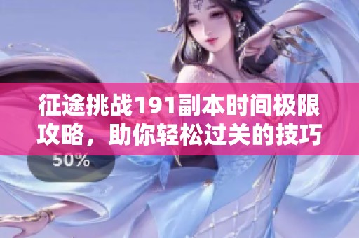 征途挑战191副本时间极限攻略，助你轻松过关的技巧与经验分享