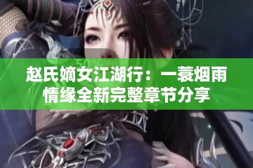赵氏嫡女江湖行：一蓑烟雨情缘全新完整章节分享