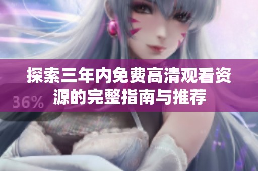 探索三年内免费高清观看资源的完整指南与推荐
