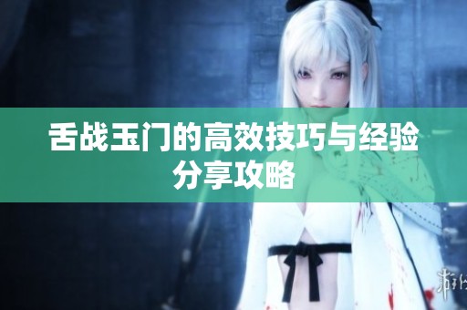 舌战玉门的高效技巧与经验分享攻略