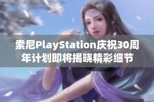 索尼PlayStation庆祝30周年计划即将揭晓精彩细节