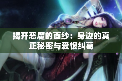 揭开恶魔的面纱：身边的真正秘密与爱恨纠葛